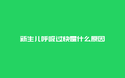 新生儿呼吸过快是什么原因