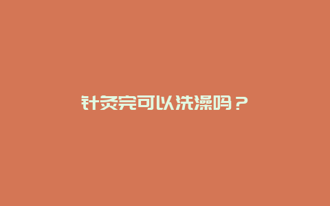 针灸完可以洗澡吗？