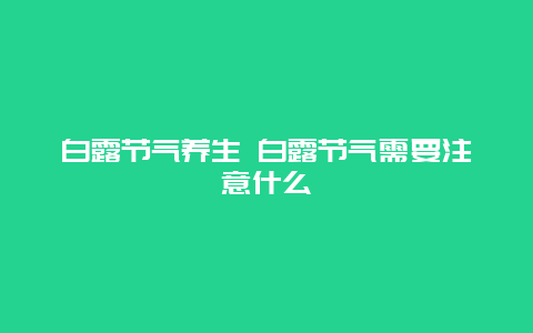 白露节气养生 白露节气需要注意什么