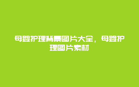 母婴护理背景图片大全，母婴护理图片素材