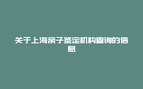 关于上海亲子鉴定机构查询的信息