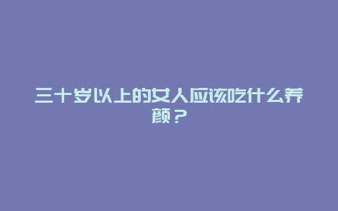 三十岁以上的女人应该吃什么养颜？