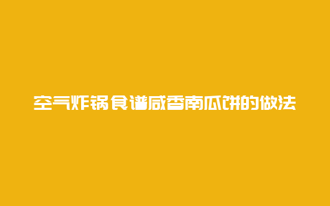 空气炸锅食谱咸香南瓜饼的做法