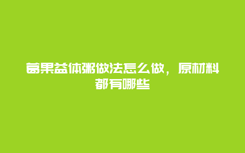 葛果益体粥做法怎么做，原材料都有哪些