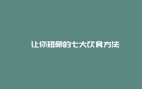 ​让你短命的七大饮食方法