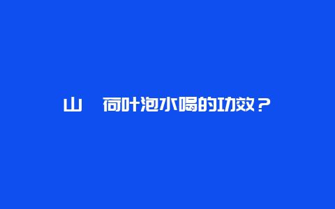 山楂荷叶泡水喝的功效？