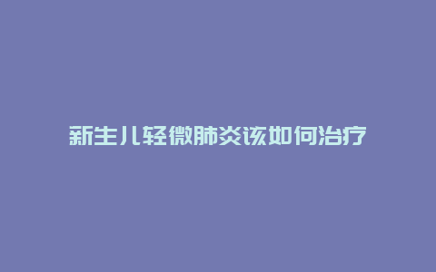 新生儿轻微肺炎该如何治疗