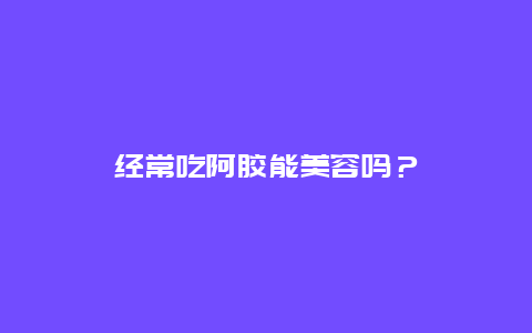 经常吃阿胶能美容吗？