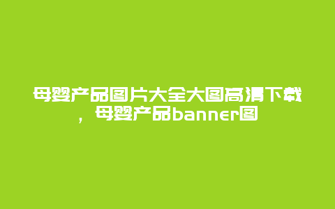 母婴产品图片大全大图高清下载，母婴产品banner图