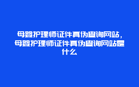 母婴护理师证件真伪查询网站，母婴护理师证件真伪查询网站是什么