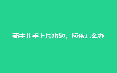 新生儿手上长水泡，应该怎么办