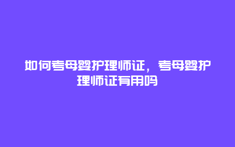 如何考母婴护理师证，考母婴护理师证有用吗