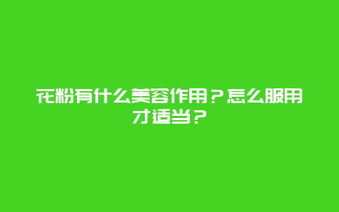 花粉有什么美容作用？怎么服用才适当？