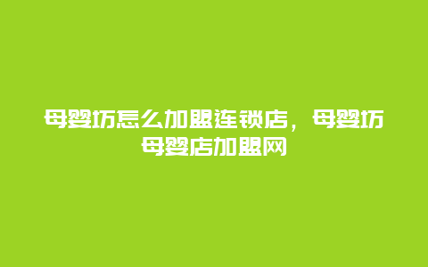 母婴坊怎么加盟连锁店，母婴坊母婴店加盟网