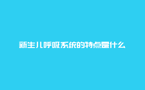 新生儿呼吸系统的特点是什么