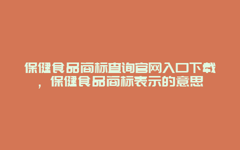 保健食品商标查询官网入口下载，保健食品商标表示的意思_http://www.365jiazheng.com_健康护理_第1张