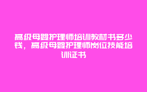 高级母婴护理师培训教材书多少钱，高级母婴护理师岗位技能培训证书