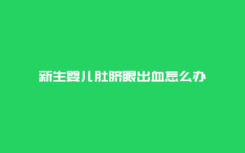 新生婴儿肚脐眼出血怎么办