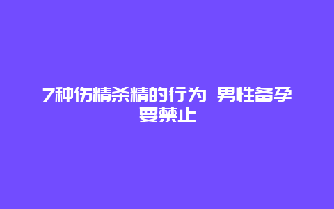 7种伤精杀精的行为 男性备孕要禁止