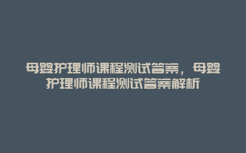 母婴护理师课程测试答案，母婴护理师课程测试答案解析