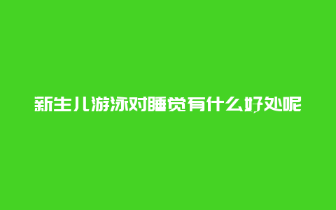 新生儿游泳对睡觉有什么好处呢