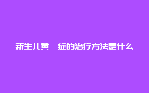 新生儿黄疸症的治疗方法是什么