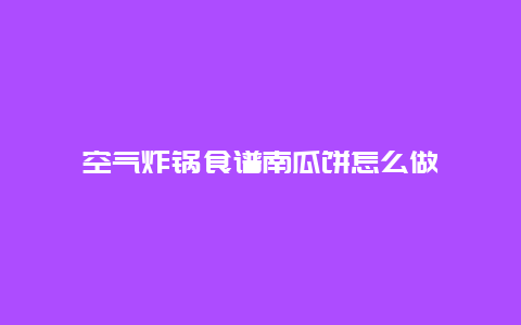 空气炸锅食谱南瓜饼怎么做