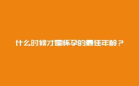 什么时候才是怀孕的最佳年龄？