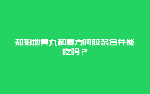 知柏地黄丸和复方阿胶浆合并能吃吗？