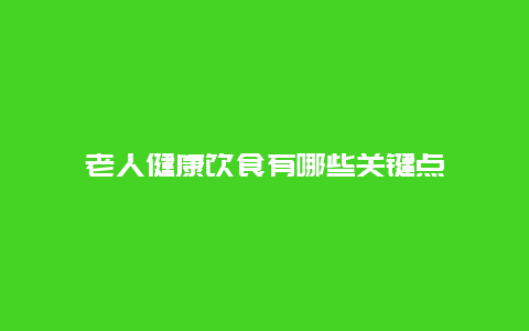 老人健康饮食有哪些关键点