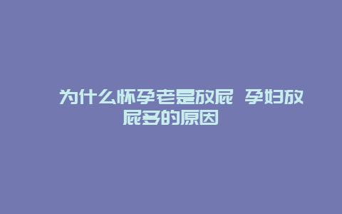 ​为什么怀孕老是放屁 孕妇放屁多的原因