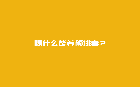 喝什么能养颜排毒？