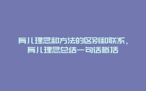 育儿理念和方法的区别和联系，育儿理念总结一句话概括