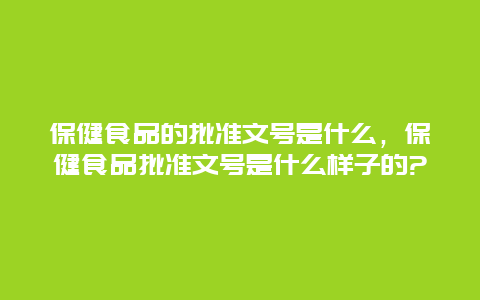 保健食品的批准文号是什么，保健食品批准文号是什么样子的?_http://www.365jiazheng.com_健康护理_第1张