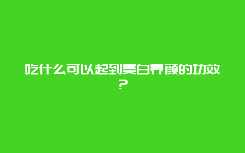 吃什么可以起到美白养颜的功效？