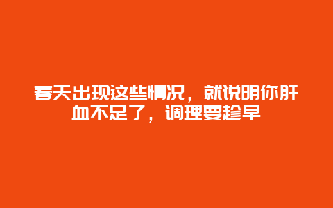 春天出现这些情况，就说明你肝血不足了，调理要趁早