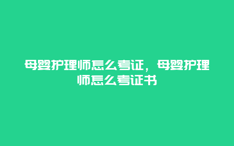 母婴护理师怎么考证，母婴护理师怎么考证书