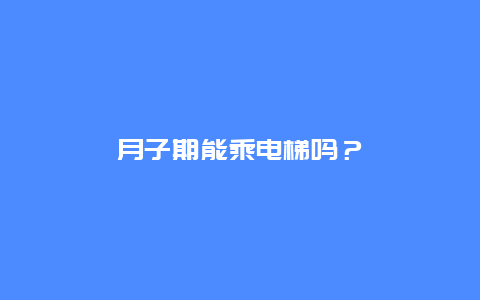 月子期能乘电梯吗？