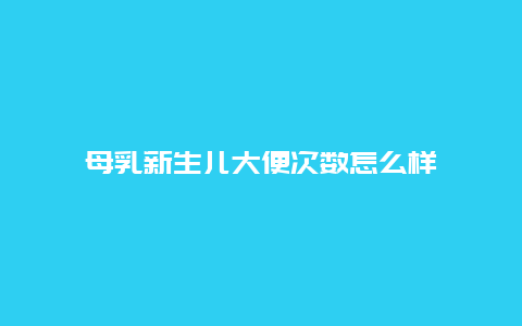 母乳新生儿大便次数怎么样