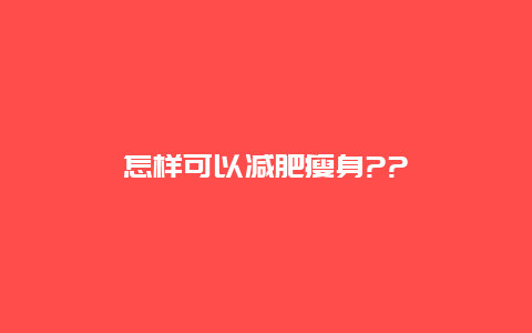 怎样可以减肥瘦身??