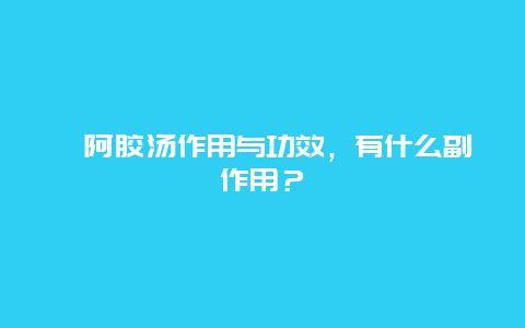 ﻿阿胶汤作用与功效，有什么副作用？