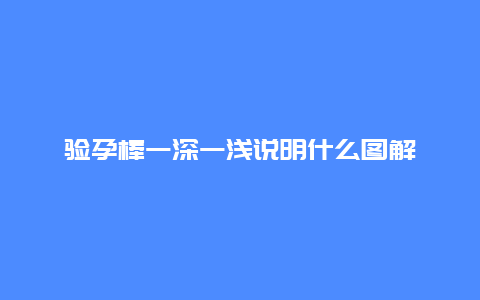 验孕棒一深一浅说明什么图解