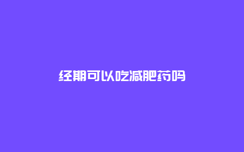 经期可以吃减肥药吗