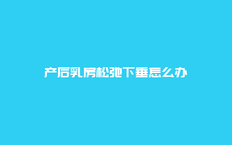 产后乳房松弛下垂怎么办