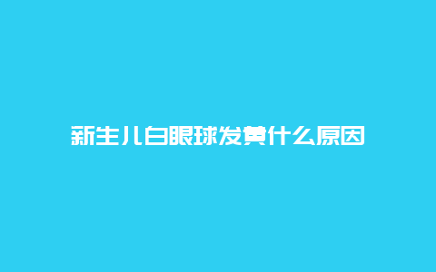 新生儿白眼球发黄什么原因