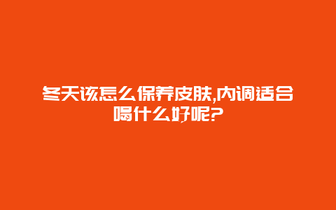 冬天该怎么保养皮肤,内调适合喝什么好呢?