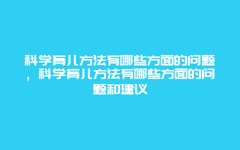 科学育儿方法有哪些方面的问题，科学育儿方法有哪些方面的问题和建议