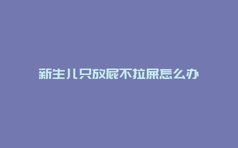 新生儿只放屁不拉屎怎么办