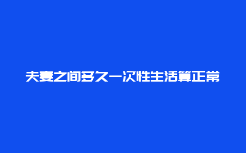 夫妻之间多久一次性生活算正常