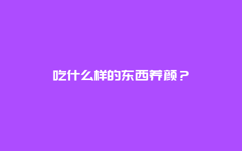 吃什么样的东西养颜？